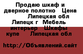 Продаю шкаф и дверное полотно › Цена ­ 6 000 - Липецкая обл., Липецк г. Мебель, интерьер » Шкафы, купе   . Липецкая обл.